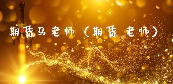 期货马老师（期货 老师）