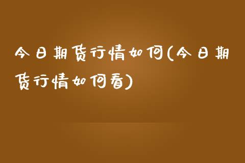 今日期货行情如何(今日期货行情如何看)