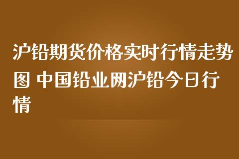 沪铅期货价格实时行情走势图 中国铅业网沪铅今日行情_https://www.dglong8.com_期货理财_第1张