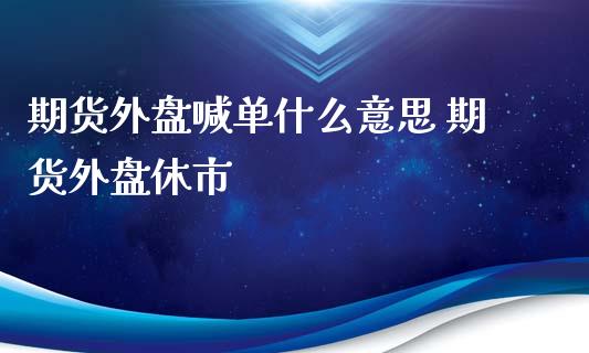 期货外盘喊单什么意思 期货外盘休市