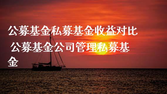 公募基金私募基金收益对比 公募基金公司管理私募基金