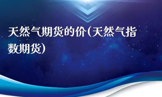 天然气期货的价(天然气指数期货)