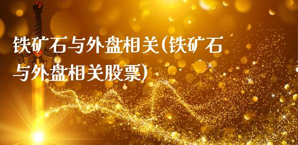 铁矿石与外盘相关(铁矿石与外盘相关股票)