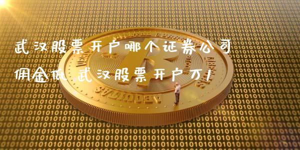 武汉股票开户哪个证券公司佣金低 武汉股票开户万1