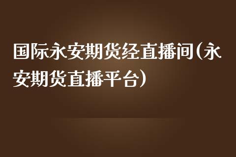 国际期货经直播间(期货直播平台)