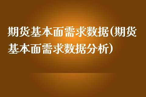 期货基本面需求数据(期货基本面需求数据分析)