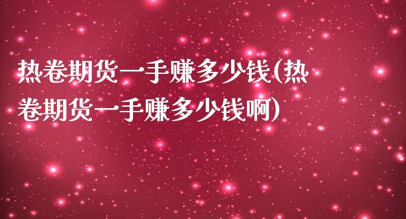 热卷期货一手赚多少钱(热卷期货一手赚多少钱啊)
