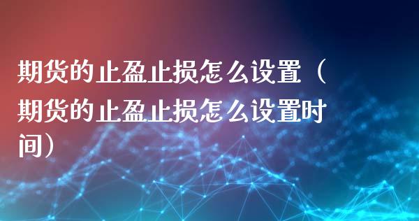 期货的止盈止损怎么设置（期货的止盈止损怎么设置时间）