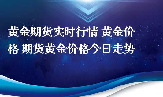 黄金期货实时行情 黄金价格 期货黄金价格今日走势