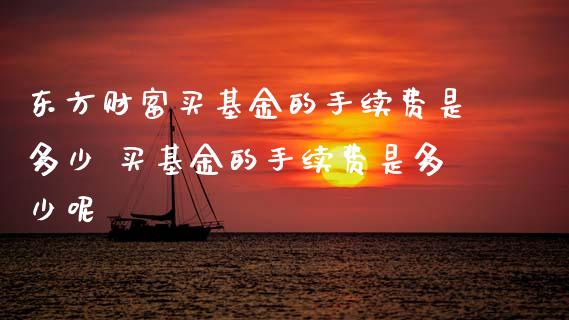 东方财富买基金的手续费是多少 买基金的手续费是多少呢