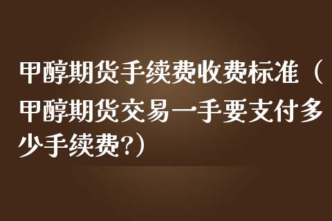 甲醇期货手续费收费标准（甲醇期货交易一手要支付多少手续费?）