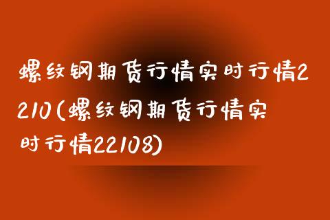 螺纹钢期货行情实时行情2210(螺纹钢期货行情实时行情22108)