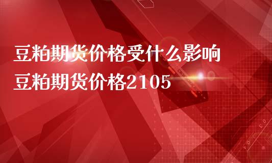 豆粕期货价格受什么影响 豆粕期货价格2105