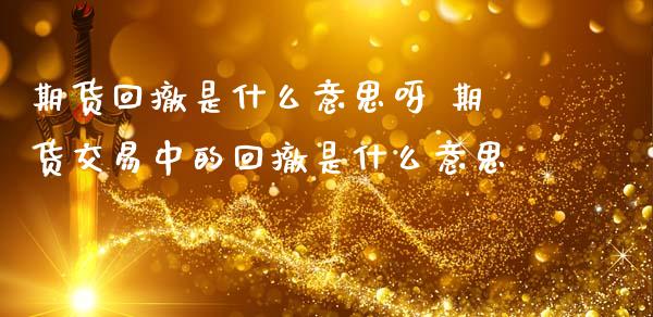 期货回撤是什么意思呀 期货交易中的回撤是什么意思