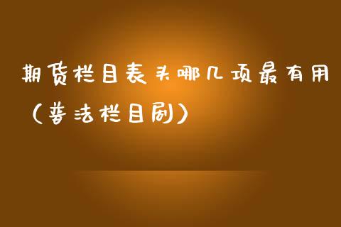 期货栏目表头哪几项最有用（普法栏目）
