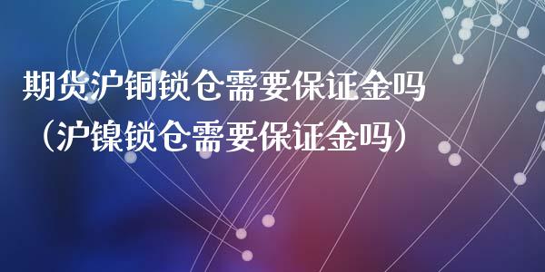 期货沪铜锁仓需要保证金吗(沪镍锁仓需要保证金吗)_期货直播_第1张_宇龙理财网 期货沪铜锁仓需要保证金吗(沪镍锁仓需要保证金吗)_https://www.dglong8.com_期货直播_第1张