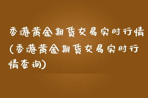 香港黄金期货交易实时行情(香港黄金期货交易实时行情查询)