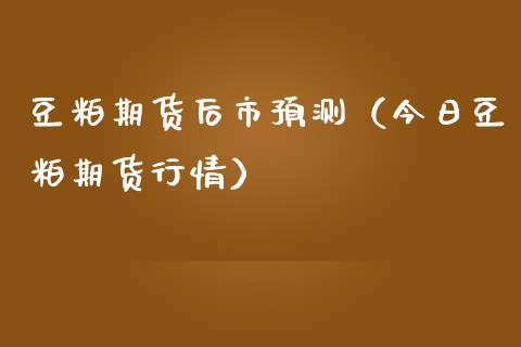 豆粕期货后市预测（今日豆粕期货行情）