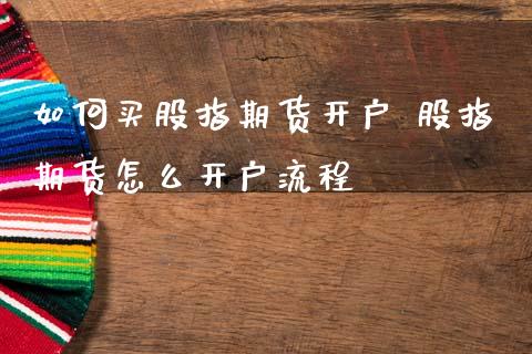 如何买股指期货开户 股指期货怎么开户流程