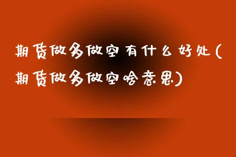 期货做多做空有什么好处(期货做多做空啥意思)