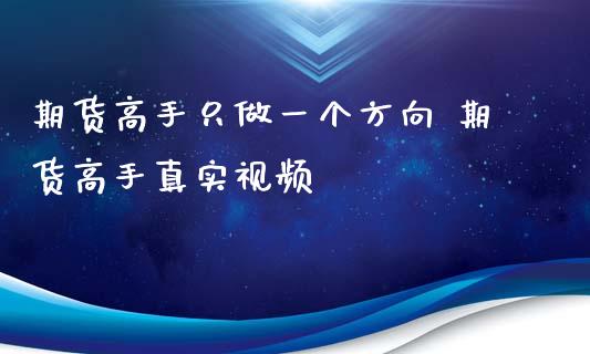 期货高手只做一个方向 期货高手真实视频
