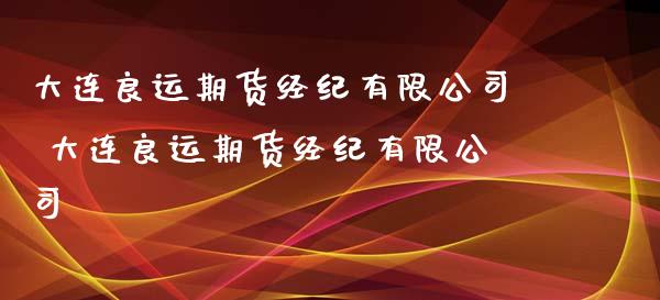 大连良运期货经纪有限公司 大连良运期货经纪有限公司