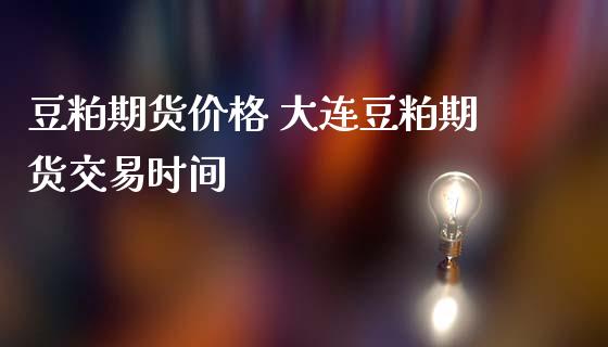 豆粕期货价格 大连豆粕期货交易时间