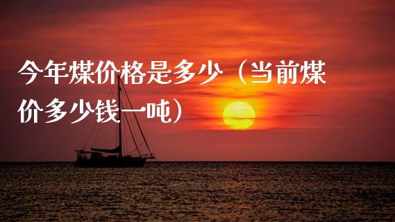 今年煤价格是多少（当前煤价多少钱一吨）