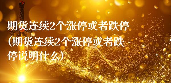 期货连续2个涨停或者跌停(期货连续2个涨停或者跌停说明什么)