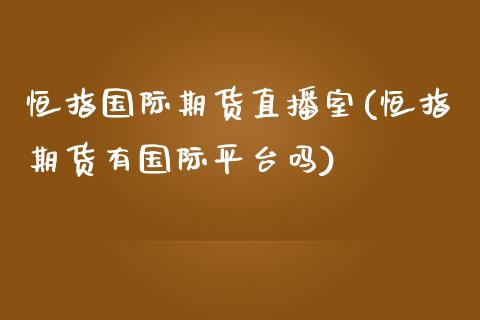 恒指国际期货直播室(恒指期货有国际平台吗)