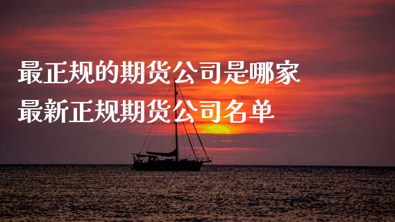 最正规的期货公司是哪家 最新正规期货公司名单