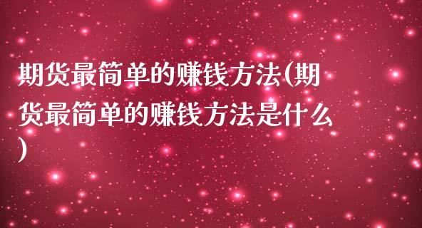 期货最简单的赚钱方法(期货最简单的赚钱方法是什么)