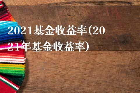 2021基金收益率(2021年基金收益率)
