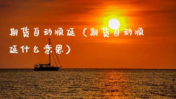 期货自动顺延(期货自动顺延什么意思)_期货直播_第1张_宇龙理财网 期货自动顺延(期货自动顺延什么意思)_https://www.dglong8.com_期货直播_第1张