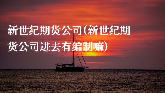 新世纪期货公司(新世纪期货公司进去有嘛)_期货理财_第1张_宇龙理财网 新世纪期货公司(新世纪期货公司进去有嘛)_https://www.dglong8.com_期货理财_第1张