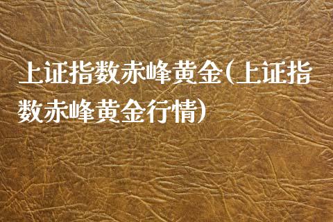 上证指数赤峰黄金(上证指数赤峰黄金行情)