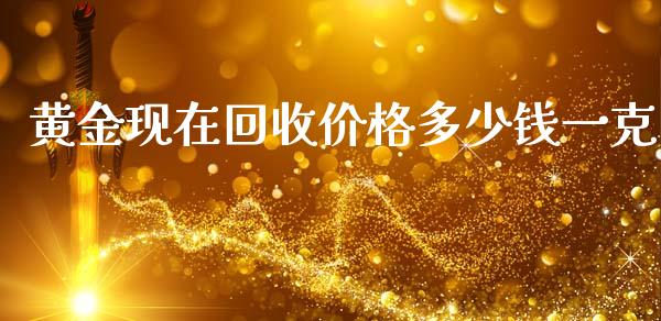 黄金现在回收价格多少钱一克