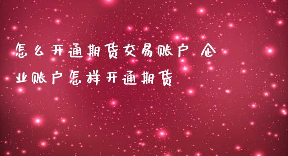 怎么开通期货交易账户 企业账户怎样开通期货