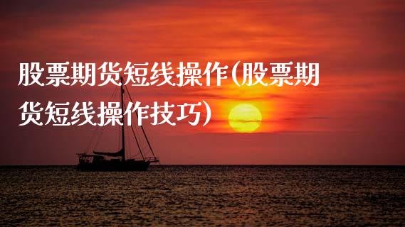 股票期货短线操作(股票期货短线操作技巧)