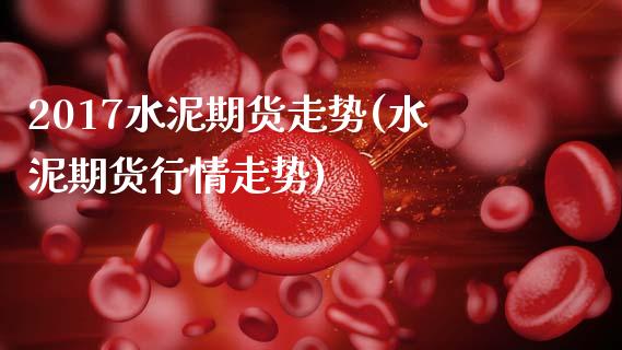 2017水泥期货走势(水泥期货行情走势)