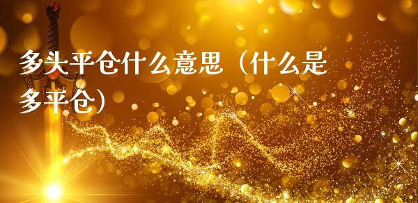 多头平仓什么意思（什么是多平仓）