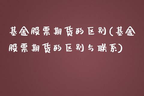 基金股票期货的区别(基金股票期货的区别与联系)
