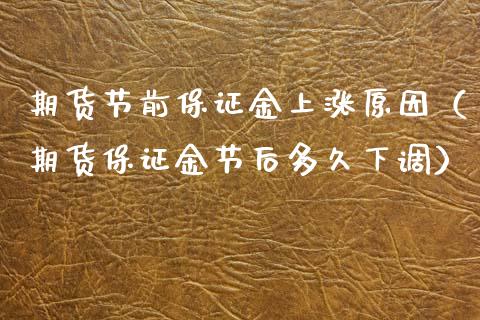 期货节前保证金上涨原因（期货保证金节后多久下调）