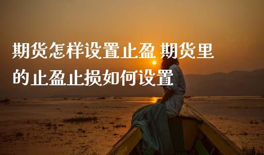 期货怎样设置止盈 期货里的止盈止损如何设置