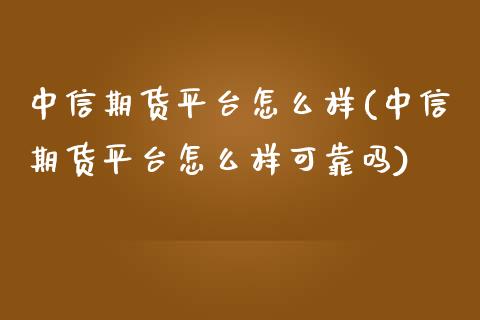 中信期货平台怎么样(中信期货平台怎么样可靠吗)