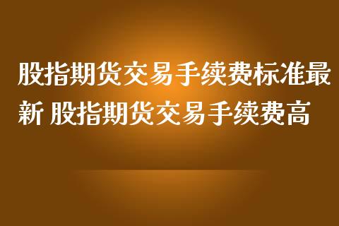 股指期货交易手续费标准最新 股指期货交易手续费高_理财百科_第1张_宇龙理财网 股指期货交易手续费标准最新 股指期货交易手续费高_https://www.dglong8.com_理财百科_第1张