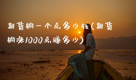 期货铜一个点多少钱(期货铜涨1000点赚多少)