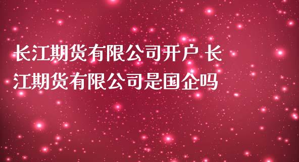 长江期货有限公司开户 长江期货有限公司是国企吗