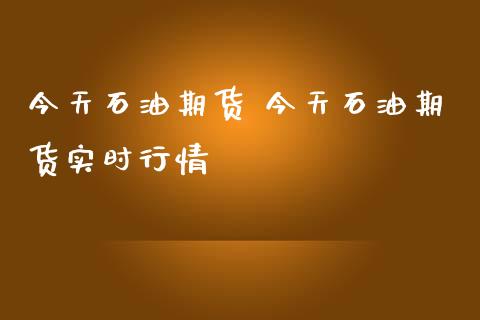 今天石油期货 今天石油期货实时行情