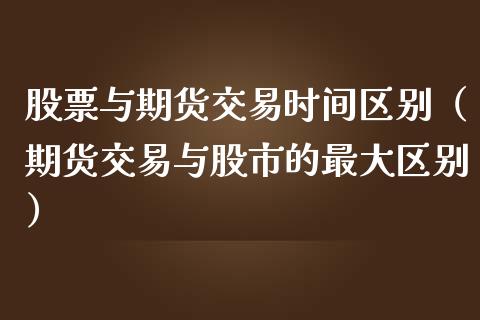 股票与期货交易时间区别（期货交易与股市的最大区别）